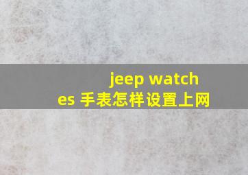 jeep watches 手表怎样设置上网